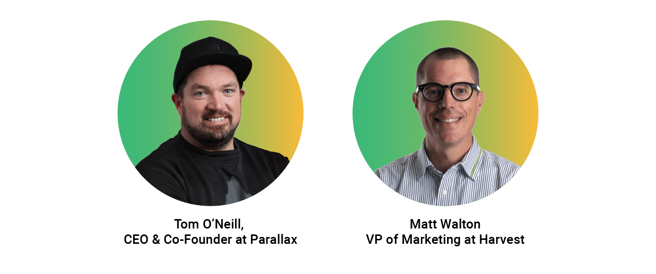 Tom O'Neill, CEO & Co-Founder at Parallax. Matt Walton VP of Marketing at Harvest.